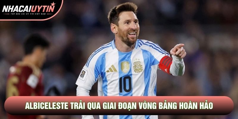 Albiceleste trải qua giai đoạn vòng bảng hoàn hảo Albiceleste trải qua giai đoạn vòng bảng hoàn hảo