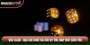 B52 Club - Địa Chỉ Chơi Tài Xỉu Uy Tín, Nạp Rút Siêu Tốc