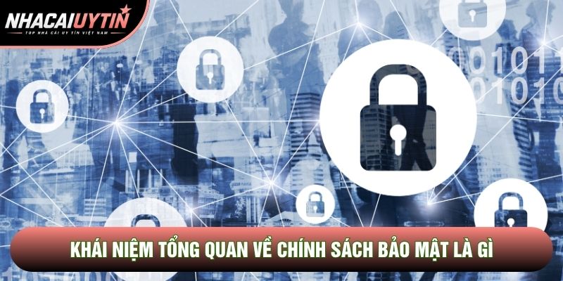 Khái niệm tổng quan về chính sách bảo mật là gì