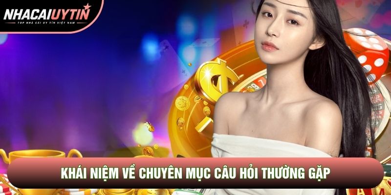Khái niệm về chuyên mục câu hỏi thường gặp Khái niệm về chuyên mục câu hỏi thường gặp