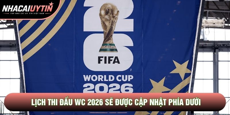 Lịch thi đấu World Cup 2026 sẽ được cập nhật phía dưới