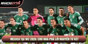 Đội Tuyển Mexico Tại WC 2026: Chủ Nhà Phá Lời Nguyền Tứ Kết