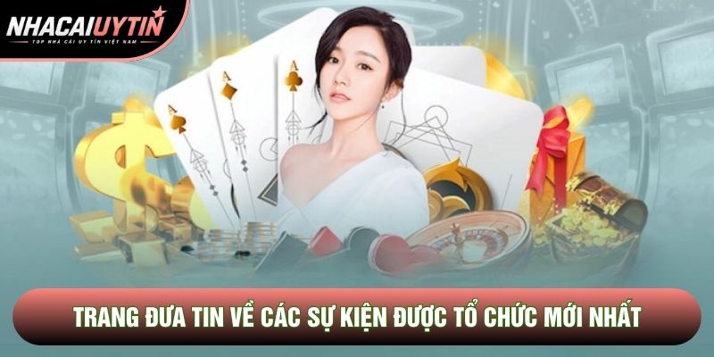 Trang đưa tin về các sự kiện được tổ chức mới nhất Trang đưa tin về các sự kiện được tổ chức mới nhất