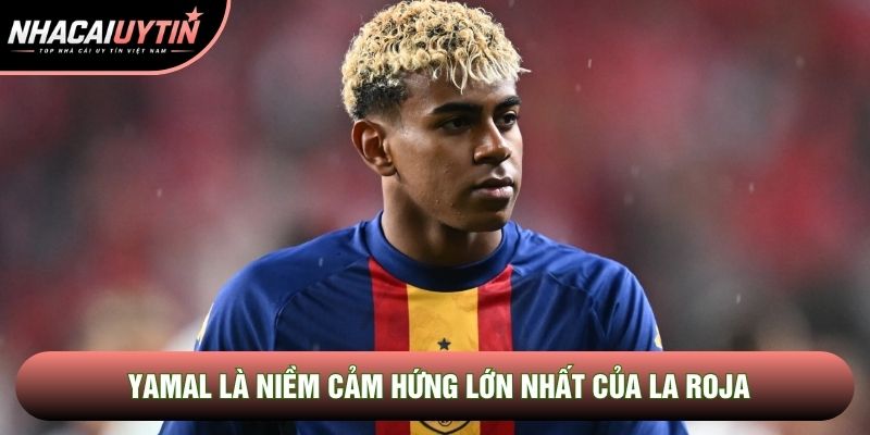 Yamal là niềm cảm hứng lớn nhất của La Roja